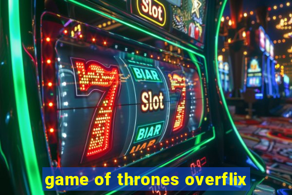 game of thrones overflix